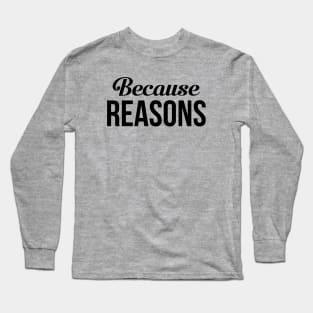 Because Reasons Long Sleeve T-Shirt